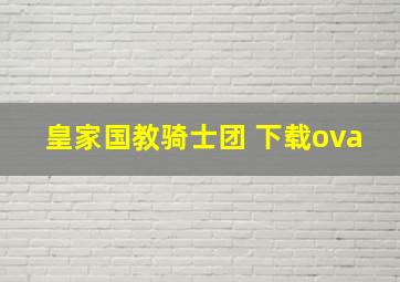 皇家国教骑士团 下载ova